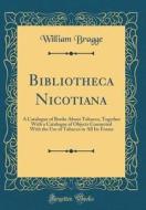 Bibliotheca Nicotiana: A Catalogue of Books about Tobacco, Together with a Catalogue of Objects Connected with the Use of Tobacco in All Its di William Bragge edito da Forgotten Books