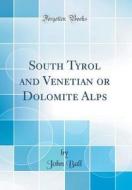 South Tyrol and Venetian or Dolomite Alps (Classic Reprint) di John Ball edito da Forgotten Books