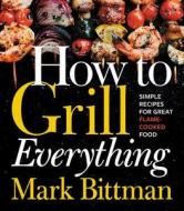 How to Grill Everything: Simple Recipes for Great Flame-Cooked Food di Mark Bittman edito da Houghton Mifflin Harcourt Publishing Company