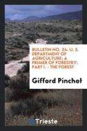 Bulletin No. 24: U. S. Department of Agriculture; A Primer of Forestry; Part I. - The Forest di Gifford Pinchot edito da LIGHTNING SOURCE INC