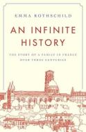 An Infinite History: The Story of a Family in France Over Three Centuries di Emma Rothschild edito da PRINCETON UNIV PR