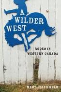 A Wilder West di Mary-Ellen Kelm edito da UBC Press
