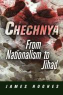 Chechnya: From Nationalism to Jihad di James Hughes edito da UNIV OF PENNSYLVANIA PR