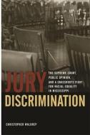 Jury Discrimination: The Supreme Court, Public Opinion, and a Grassroots Fight for Racial Equality in Mississippi di Christopher Waldrep edito da UNIV OF GEORGIA PR