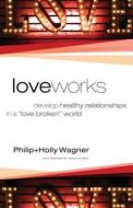 Love Works: Develop Healthy Relationships in a "Love Broken" World di Philip Wagner, Holly Wagner edito da Regal Books