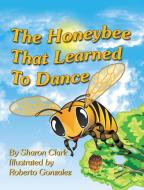 The Honeybee That Learned to Dance di Sharon Clark edito da Sharon Clark