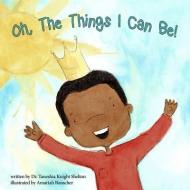 Oh, the Things I Can Be! di Dr Taneshia Knight Shelton edito da LIGHTNING SOURCE INC
