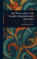 My Wife and I; Or, Harry Henderson's History di Harriet Beecher Stowe edito da Creative Media Partners, LLC