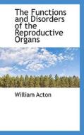 The Functions And Disorders Of The Reproductive Organs di William Acton edito da Bibliolife