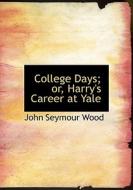College Days; Or, Harry's Career At Yale di John Seymour Wood edito da Bibliolife