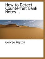 How to Detect Counterfeit Bank Notes .. di George Peyton edito da BiblioLife