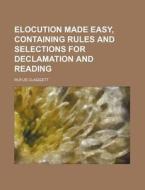 Elocution Made Easy, Containing Rules and Selections for Declamation and Reading di Rufus Claggett edito da Rarebooksclub.com