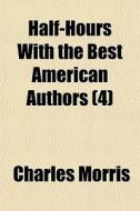 Half-Hours with the Best American Authors Volume 4 di Charles Morris, Books Group edito da Rarebooksclub.com