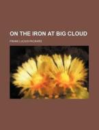 On The Iron At Big Cloud di Frank Lucius Packard edito da Rarebooksclub.com