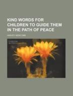 Kind Words for Children to Guide Them in the Path of Peace di Harvey Newcomb edito da Rarebooksclub.com
