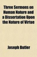 Three Sermons On Human Nature And A Diss di Joseph Butler edito da General Books