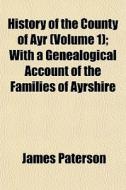 History Of The County Of Ayr Volume 1 ; di James Paterson edito da General Books