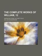 The Complete Works of William, 12; Reprinted from the First Folio di William Shakespeare edito da Rarebooksclub.com