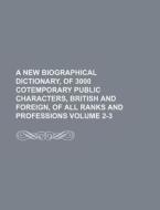 A New Biographical Dictionary, of 3000 Cotemporary Public Characters, British and Foreign, of All Ranks and Professions Volume 2-3 di George Byrom Whittaker, Books Group edito da Rarebooksclub.com