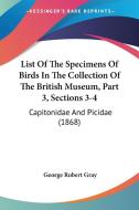 List of the Specimens of Birds in the Collection of the British Museum, Part 3, Sections 3-4: Capitonidae and Picidae (1868) di George Robert Gray edito da Kessinger Publishing