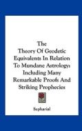 The Theory of Geodetic Equivalents in Relation to Mundane Astrology: Including Many Remarkable Proofs and Striking Prophecies di Sepharial edito da Kessinger Publishing