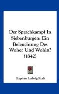 Der Sprachkampf in Siebenburgen: Ein Beleuchtung Des Woher Und Wohin? (1842) di Stephan Ludwig Roth edito da Kessinger Publishing