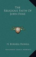 The Religious Faith of John Fiske di H. Burnell Pannill edito da Kessinger Publishing