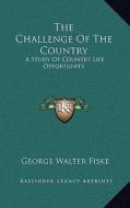 The Challenge of the Country: A Study of Country Life Opportunity di George Walter Fiske edito da Kessinger Publishing