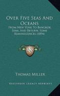 Over Five Seas and Oceans: From New York to Bangkok, Siam, and Return, Some Reminiscences (1894) di Thomas Miller edito da Kessinger Publishing