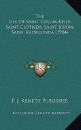 The Life of Saint Colum-Kille; Saint Clotilda; Saint Jerom; Saint Radegonda (1904) di P. J. Kenedy Publisher edito da Kessinger Publishing