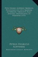 Petri Henrici Koppiers Observata Philologica in Loca Quaedam Antiphanis, Theocriti, Pauli Apostoli, Eratosthenis, Et Propertie (1771) di Petrus Henricus Koppiners edito da Kessinger Publishing