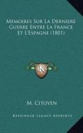 Memoires Sur La Derniere Guerre Entre La France Et L'Espagne (1801) di M. Citoyen edito da Kessinger Publishing