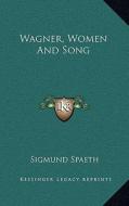 Wagner, Women and Song di Sigmund Spaeth edito da Kessinger Publishing