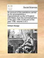 An Account Of The Operations Carried On For Accomplishing A Trigonometrical Survey Of England And Wales; From The Commencement, In The Year 1784, To T di William Mudge edito da Gale Ecco, Print Editions