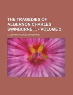 The Tragedies Of Algernon Charles Swinburne (volume 2) di Algernon Charles Swinburne edito da General Books Llc