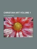 Christian Art Volume 1 di Ralph Adams Cram edito da Rarebooksclub.com