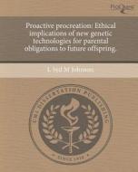 Proactive Procreation: Ethical Implications of New Genetic Technologies for Parental Obligations to Future Offspring. di L. Syd M. Johnson edito da Proquest, Umi Dissertation Publishing