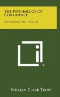 The Psychology of Confidence: An Experimental Inquiry di William Clark Trow edito da Literary Licensing, LLC