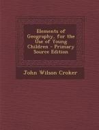Elements of Geography, for the Use of Young Children di John Wilson Croker edito da Nabu Press