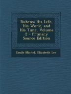 Rubens: His Life, His Work, and His Time, Volume 2 di Emile Michel, Elizabeth Lee edito da Nabu Press