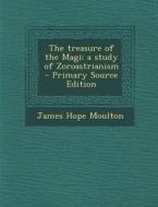 The Treasure of the Magi; A Study of Zoroastrianism - Primary Source Edition di James Hope Moulton edito da Nabu Press
