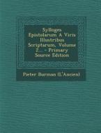 Sylloges Epistolarum a Viris Illustribus Scriptarum, Volume 2... - Primary Source Edition di Pieter Burman (L'ancien) edito da Nabu Press