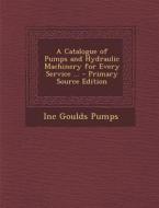A Catalogue of Pumps and Hydraulic Machinery for Every Service ... di Inc Goulds Pumps edito da Nabu Press