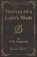 Travels Of A Lady's Maid (classic Reprint) di A B Comparryo edito da Forgotten Books