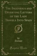 The Ingenious And Diverting Letters Of The Lady Travels Into Spain (classic Reprint) di Aulnoy Aulnoy edito da Forgotten Books