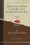 Theological Works Of The Rev. John Howard Hinton, M.a, Vol. 5 Of 6 di John Howard Hinton edito da Forgotten Books