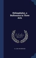 Heliogabalus, A Buffoonery In Three Acts di H L 1880-1956 Mencken edito da Sagwan Press