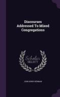 Discourses Addressed To Mixed Congregations di John Henry Newman edito da Palala Press