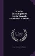 Annales Scientifiques De L'ecole Normale Superieure, Volume 1 di Ecole Normale Superieure edito da Palala Press