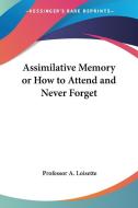 Assimilative Memory Or How To Attend And Never Forget di Professor A. Loisette edito da Kessinger Publishing Co